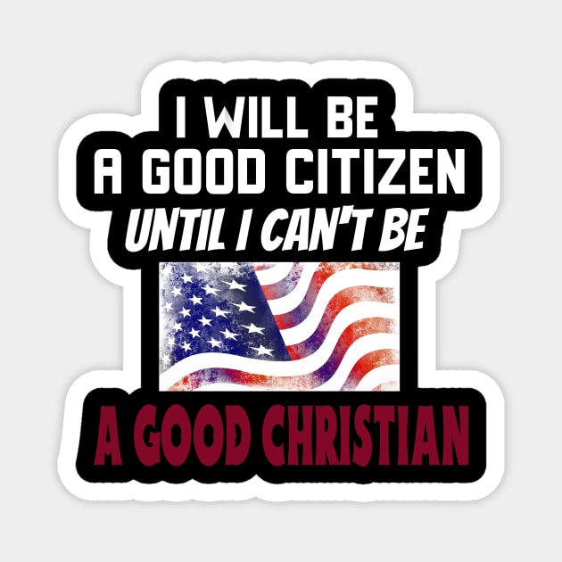 I Will Be a Good Citizen Until I Can't Be a Good Christian. White lettering. Magnet by KSMusselman