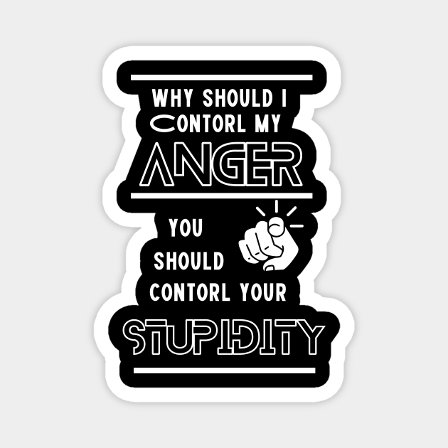 Why Should I Control My Anger You Should Control Your Stupidity Funny Magnet TeePublic