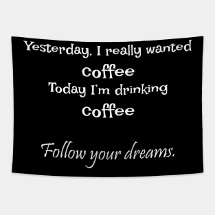 Yesterday, I really wanted coffee Today I’m drinking coffee  Follow your dreams. Tapestry