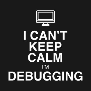 I CAN'T KEEP CALM I'M DEBUGGING T-Shirt