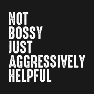 Not Bossy Just Aggressively Helpful T-Shirt