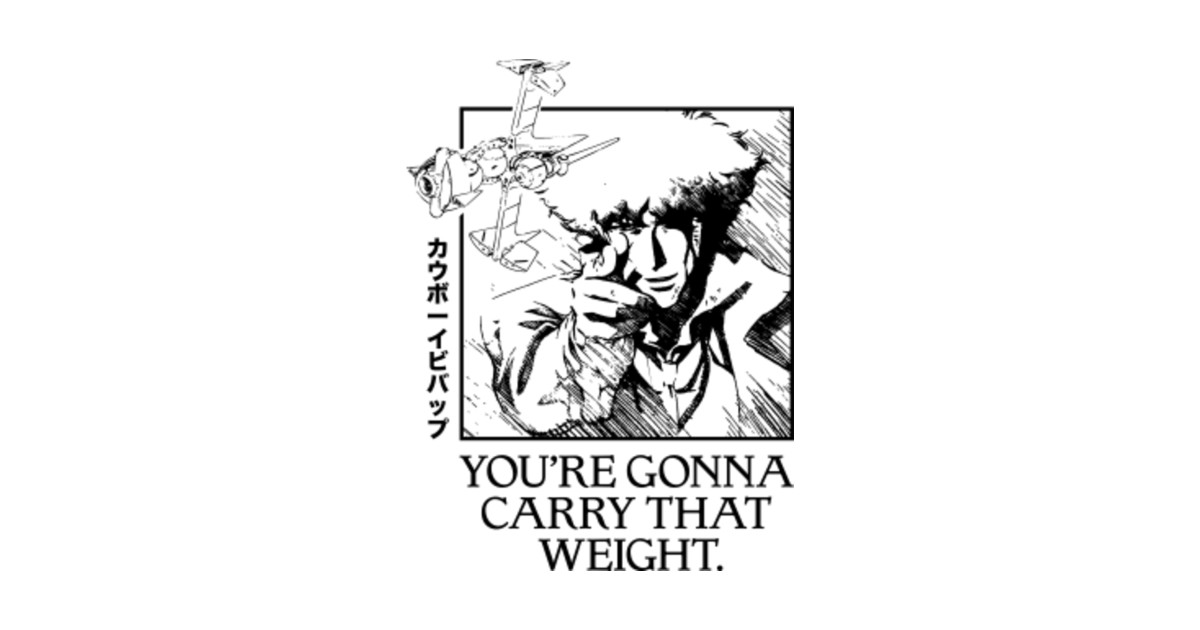 Cowboy Bebop - You're Gonna Carry That Weight - Cowboy Bebop - T-Shirt - Cowboy Bebop Youre Gonna Carry That Weight