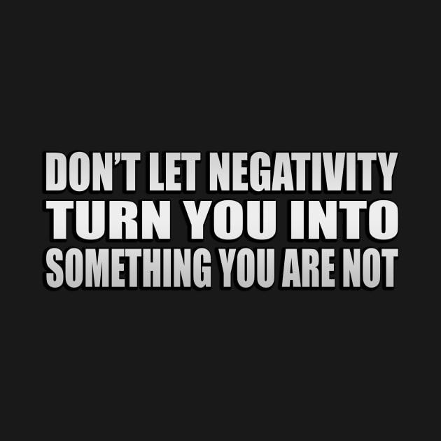 Don’t let negativity turn you into something you are not by Geometric Designs