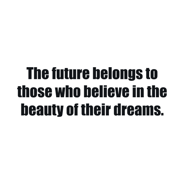 The future belongs to those who believe in the beauty of their dreams. by BL4CK&WH1TE 