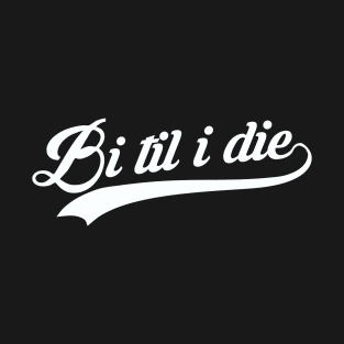 Bi Til I Die T-Shirt