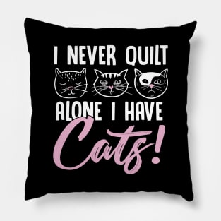 I Never Quilt Alone I Have Cats! Quilet & Sewers Gift Pillow