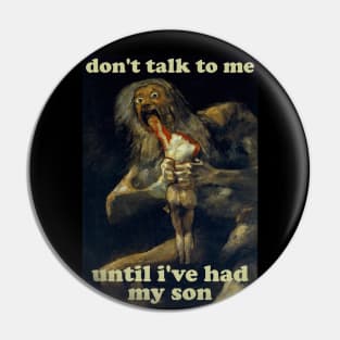 Don't Talk To Me Until I've Had My Son - Saturn Devouring His Son Pin