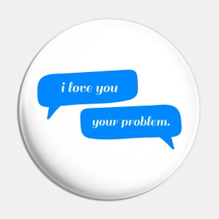 I love you - Your problem Typography - Funny Pin