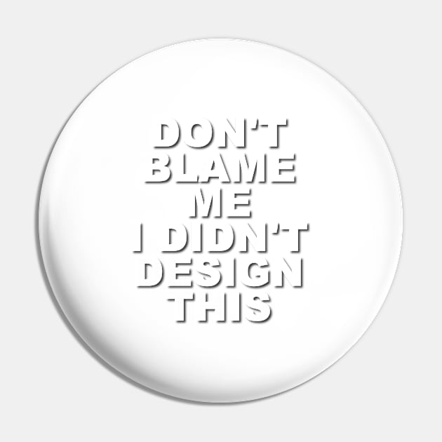 Don't Blame Me.  I Didn't Design This. Pin by Verl