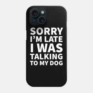 Sorry I'm late I was talking to my dog Phone Case