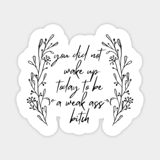 You Did Not Wake Up Today To Be A Weak Ass Bitch, motivational quote Magnet