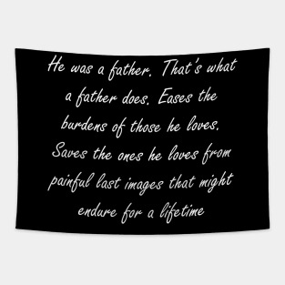 He was a father. That’s what a father does. Eases the burdens of those he loves. Saves the ones he loves from painful last images that might endure for a lifetime Tapestry