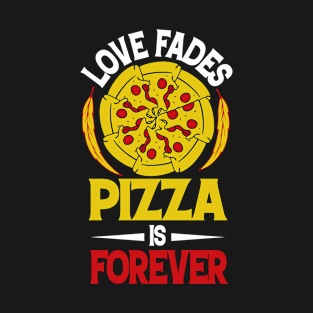 Love fades pizza is forever T-Shirt