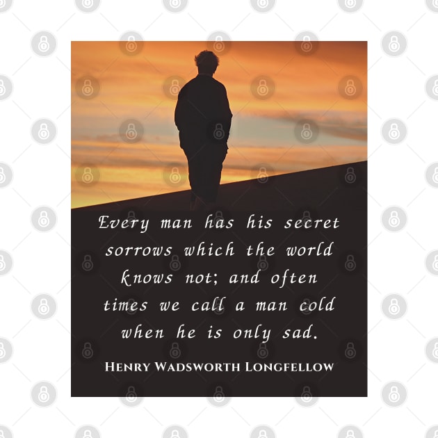 Henry Wadsworth Longfellow : Every man has his secret sorrows which the world knows not... by artbleed