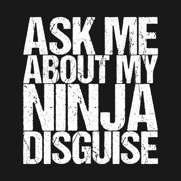 Ask Me About My Ninja Disguise by shirtsbase