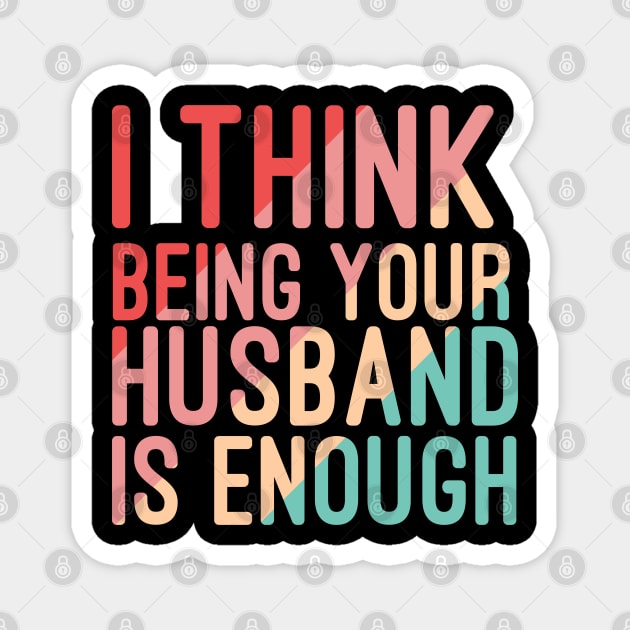 I Think Being Your Husband Is Enough | valentine day gift for her i think being your husband is gift enough Magnet by NoBreathJustArt