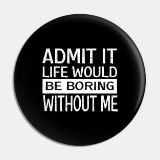 Admit It Life Would Be Boring Without Me, Funny Saying Retro Pin