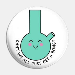 Can't We All Just Get A Bong? Pin