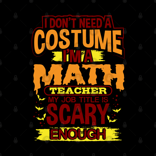 I Don't Need A Costume I'm A Math Teacher My Job Title Is Scary Enough by uncannysage