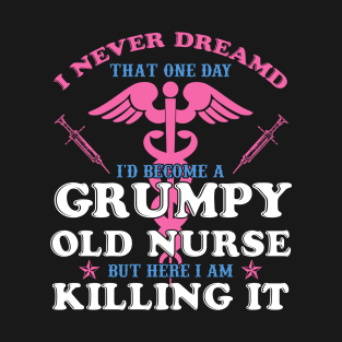 I Never Dreamed I'd Become A Grumpy Old Nurse Shirt Nursing T-Shirt