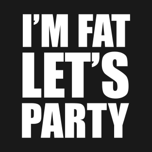 I'm Fat - Let's Party! T-Shirt