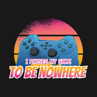 I paused my Game to be Nowhere Gamer T-Shirt