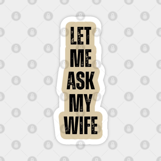 Let Me Ask My Wife Funny Marriage Quote Magnet by Creatifly Graphic Tees