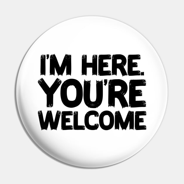 funny saying - I'm here you're Welcome Pin by Quincey Abstract Designs