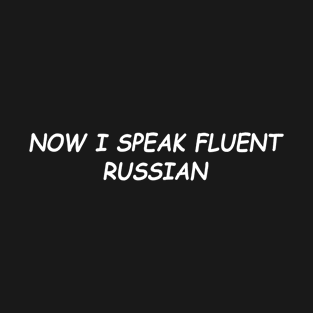 Now I Speak Fluent Russian T-Shirt