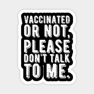 vaccinated or not, please don't talk to me. Funny Pro Vaccine Magnet