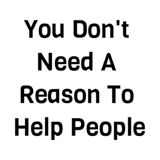 You Don't Need A Reason To Help People T-Shirt