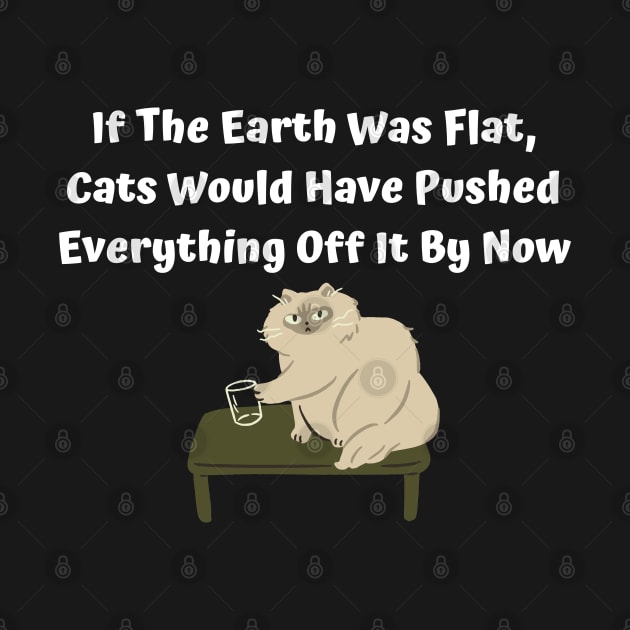 If The Earth Was Flat, Cats Would Have Pushed Everything Off It By Now by Elame201