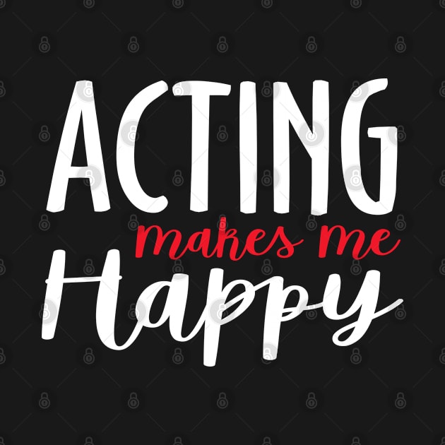 Acting Makes Me Happy by theatershirts