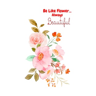 Be like flower always Beautiful.....Inspirational words with flower makes it extra beautiful... T-Shirt