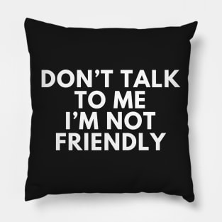 Don't talk to me i'm not friendly Pillow