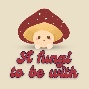 A fungi to be with T-Shirt