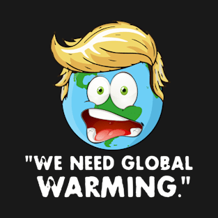 We need global warming. Funny Trump Phrase T-Shirt