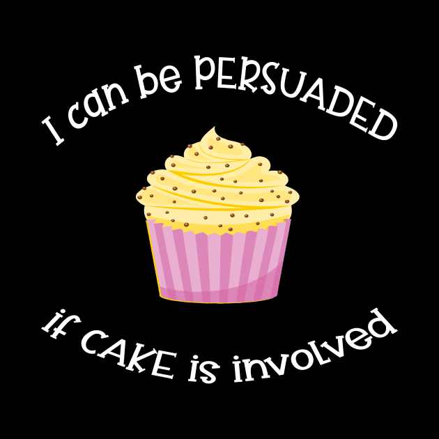 I Can Be Persuaded If Cake Is Involved by Slap Cat Designs