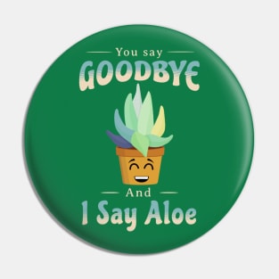 You Say Goodbye And I Say Aloe Pin