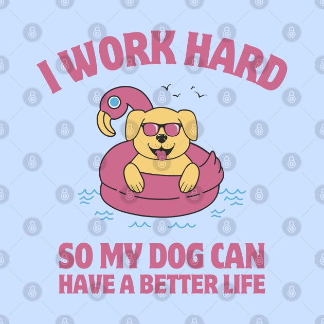 I Work Hard So My Dog Can Have a Better Life by Bruno Pires