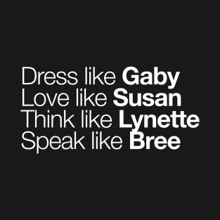 Dress like Gaby. Love like Susan. Think like Lynette. Speak like Bree. Desperate Housewives. T-Shirt