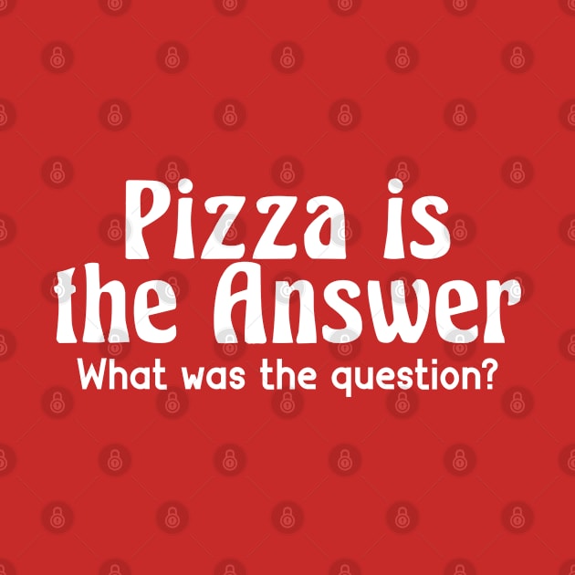 Pizza Is The Answer What Was The Question by GrayDaiser