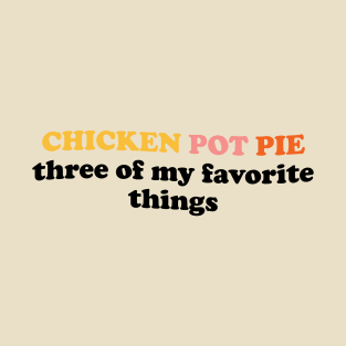 Chicken Pot Pie Three Of My Favorite Things T-Shirt