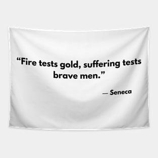 “Fire tests gold, suffering tests brave men.” - Seneca Tapestry