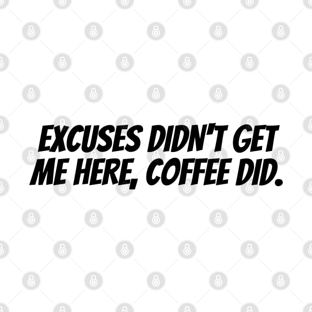 EXCUSES DIDN'T GET ME HERE, COFFEE DID. by desthehero