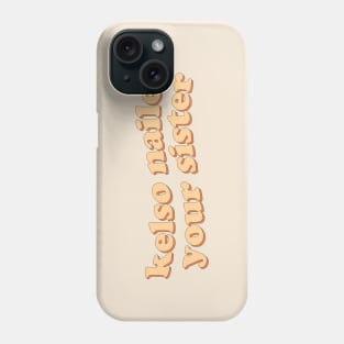 Kelso nailed your sister Phone Case