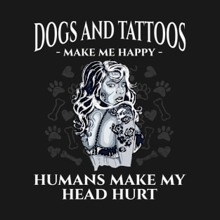 Dogs & Tattoos Make Me Happy Humans Make Me Head Hurt T-Shirt