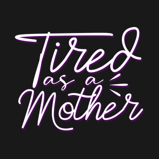 Tired As A Mother-Mother's Day, Mother's Day Gift T-Shirt