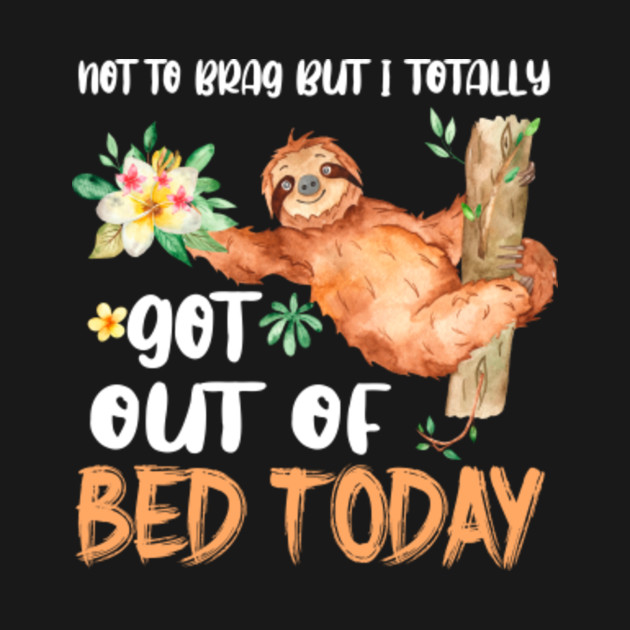 Funny Sloth Totally Got Out Of Bed Today Quotes Sayings - Sloth