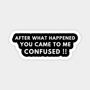 After what happened, you came to me confused - phrases Magnet